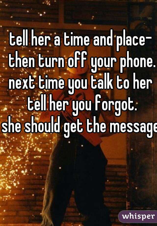 tell her a time and place- then turn off your phone.
next time you talk to her tell her you forgot.
she should get the message