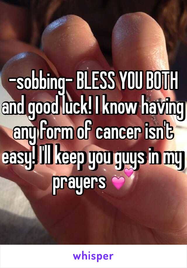 -sobbing- BLESS YOU BOTH  and good luck! I know having any form of cancer isn't easy! I'll keep you guys in my prayers 💕