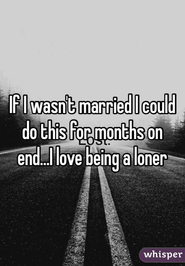 If I wasn't married I could do this for months on end...I love being a loner