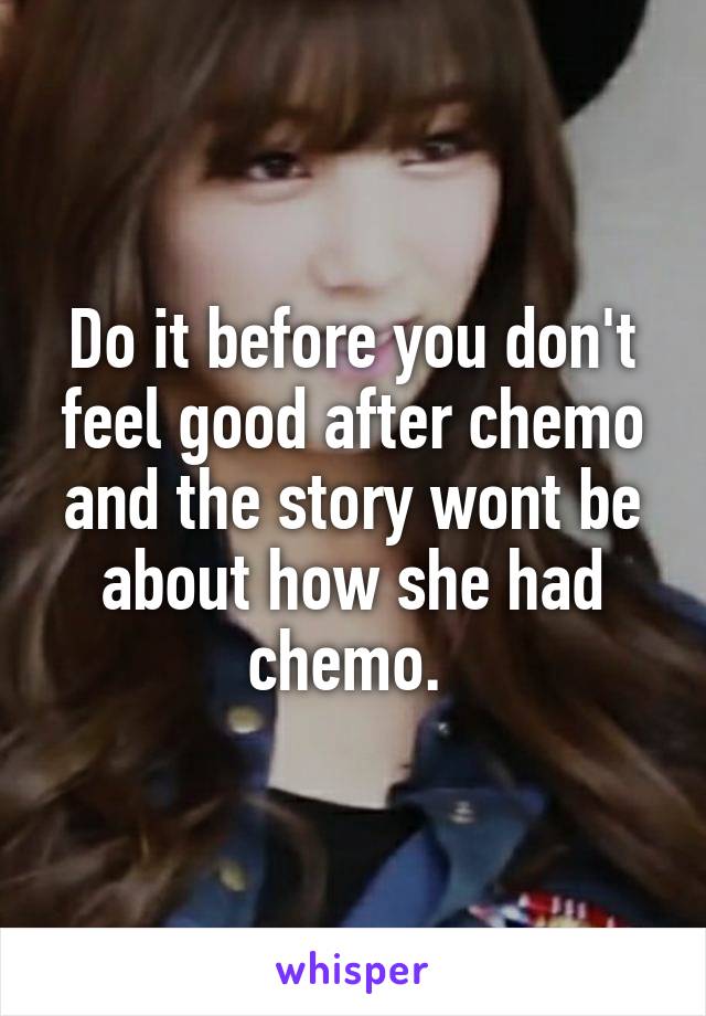 Do it before you don't feel good after chemo and the story wont be about how she had chemo. 