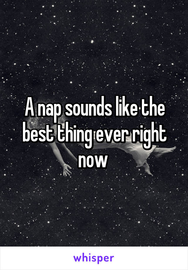 A nap sounds like the best thing ever right now 