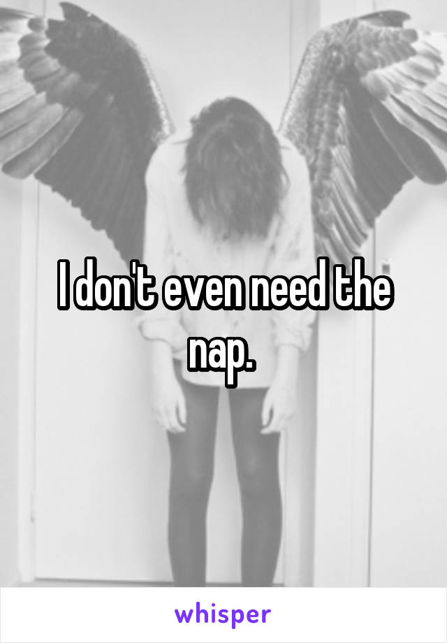 I don't even need the nap. 