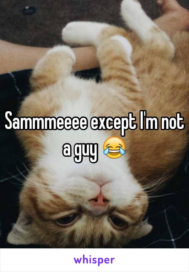 Sammmeeee except I'm not a guy 😂