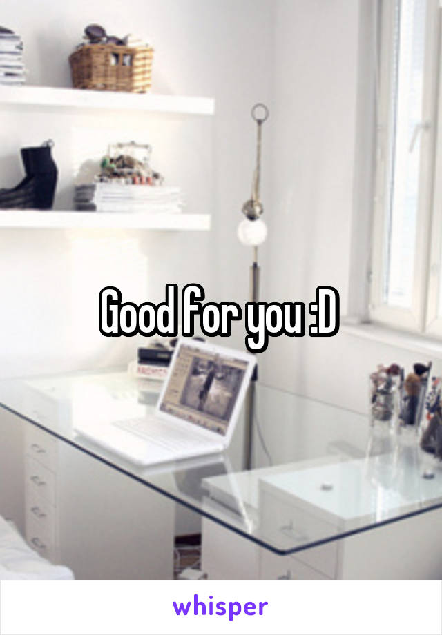 Good for you :D 