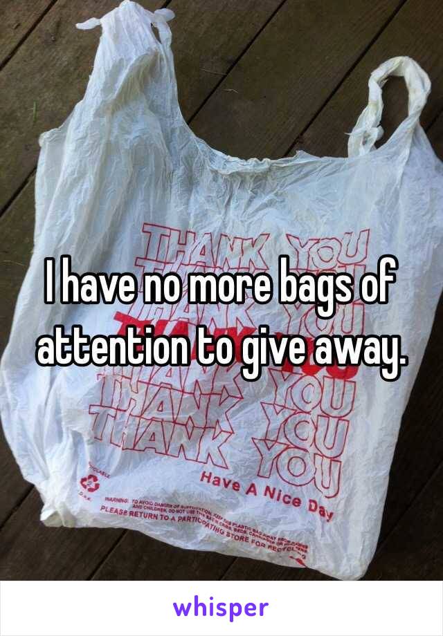 I have no more bags of attention to give away.