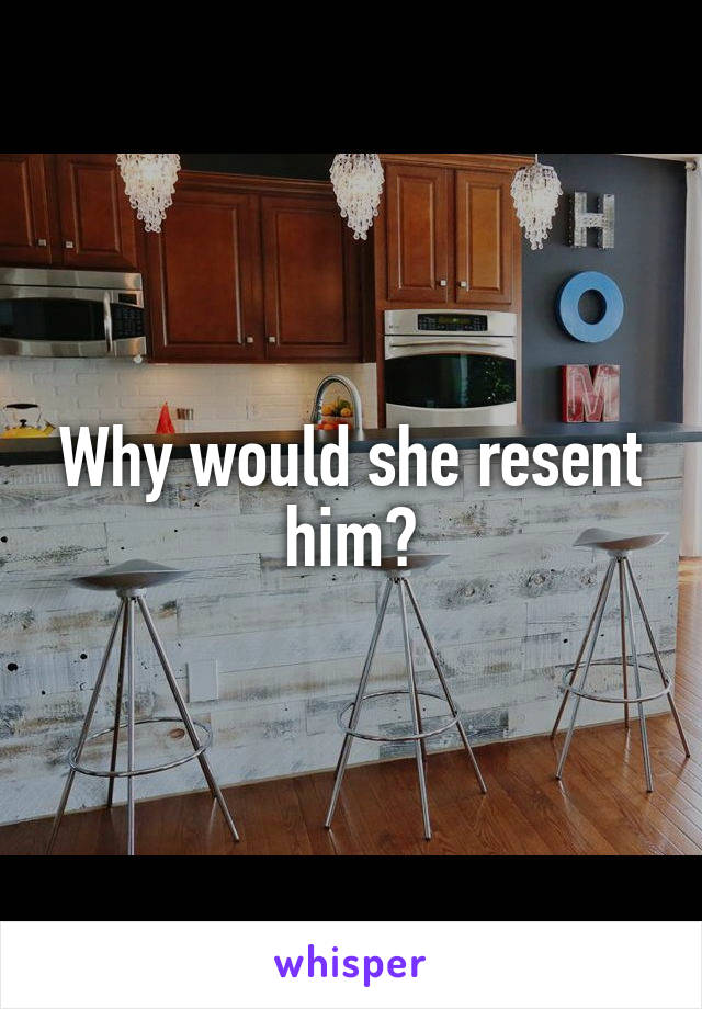 Why would she resent him?