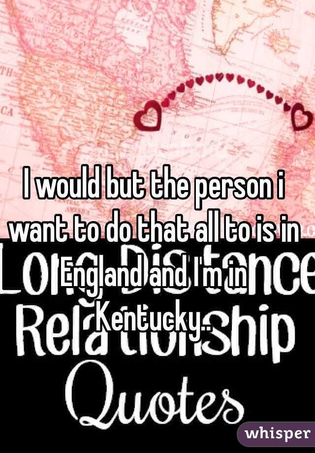 I would but the person i want to do that all to is in England and I'm in Kentucky..