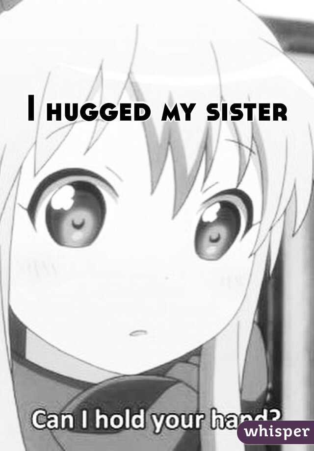 I hugged my sister 