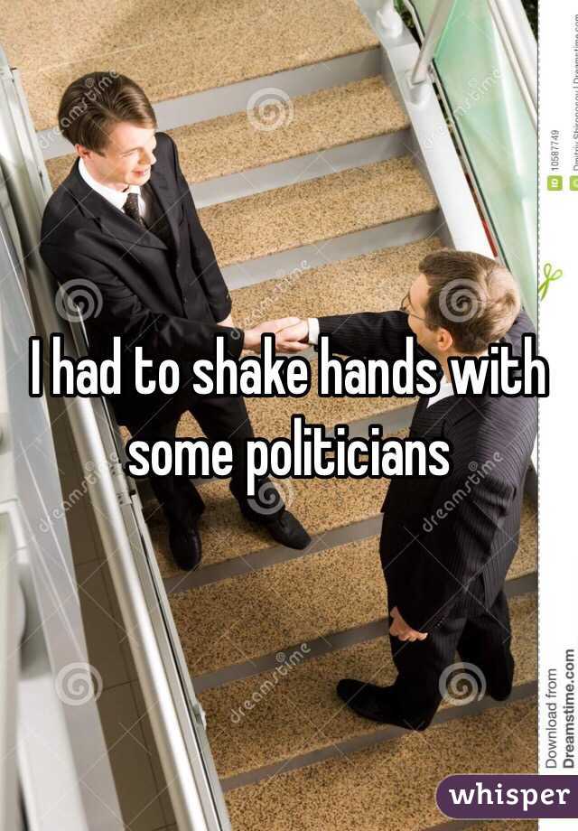 I had to shake hands with some politicians 