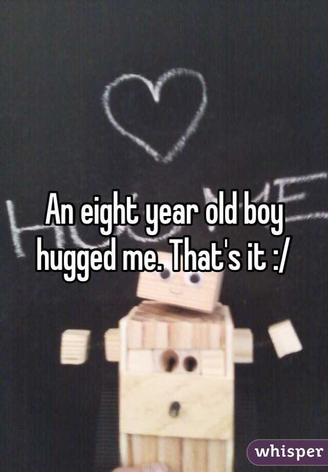 An eight year old boy hugged me. That's it :/