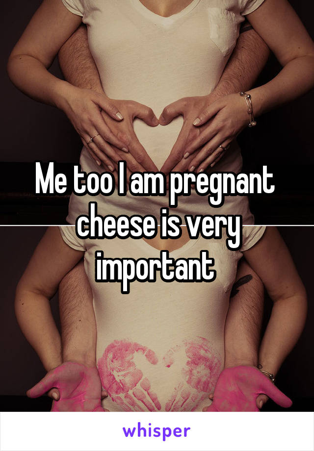 Me too I am pregnant  cheese is very important 