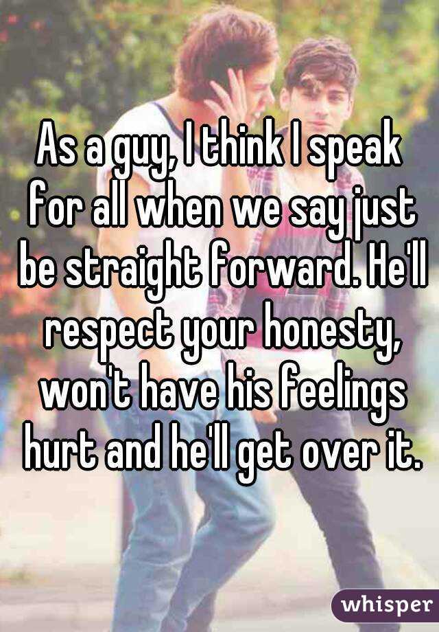 As a guy, I think I speak for all when we say just be straight forward. He'll respect your honesty, won't have his feelings hurt and he'll get over it.