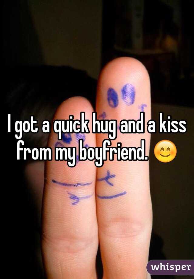 I got a quick hug and a kiss from my boyfriend. 😊