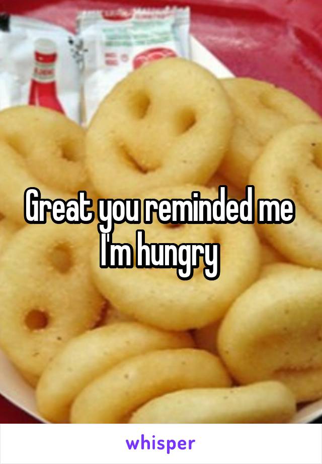 Great you reminded me 
I'm hungry 