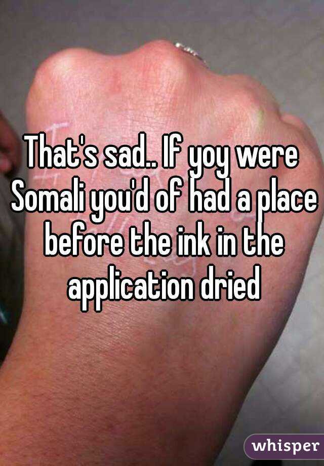 That's sad.. If yoy were Somali you'd of had a place before the ink in the application dried