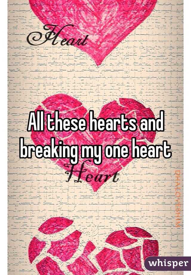 All these hearts and breaking my one heart