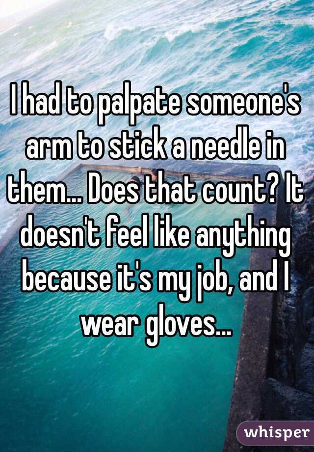 I had to palpate someone's arm to stick a needle in them... Does that count? It doesn't feel like anything because it's my job, and I wear gloves... 