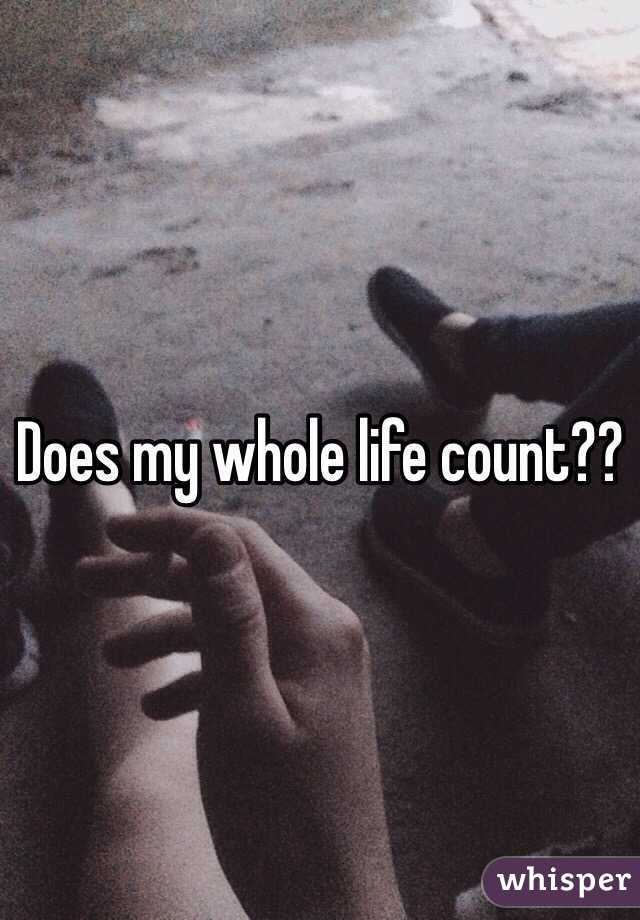 Does my whole life count??