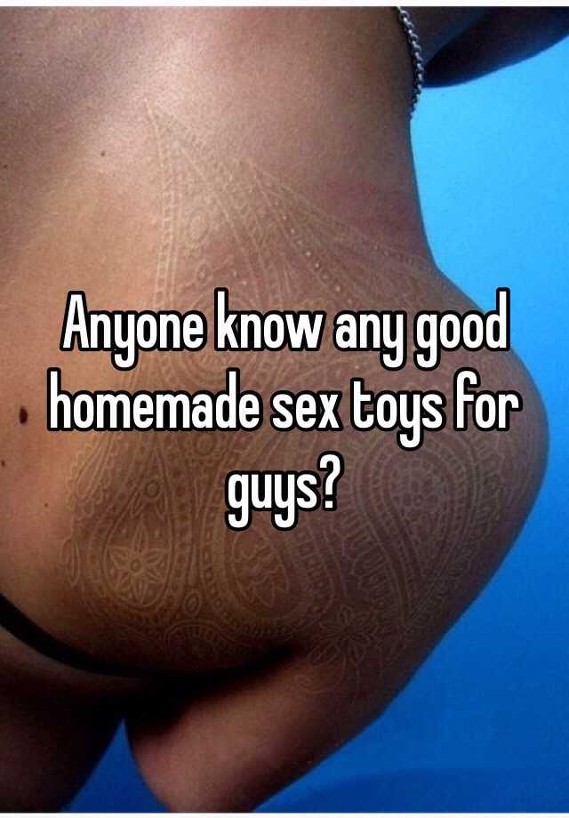 Anyone know any good homemade sex toys for guys