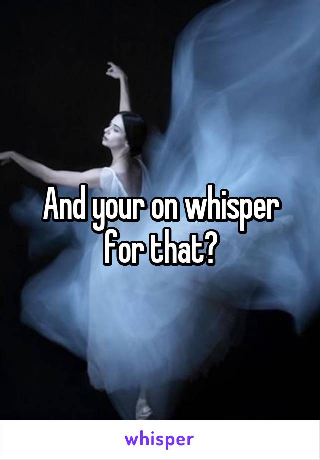 And your on whisper for that?