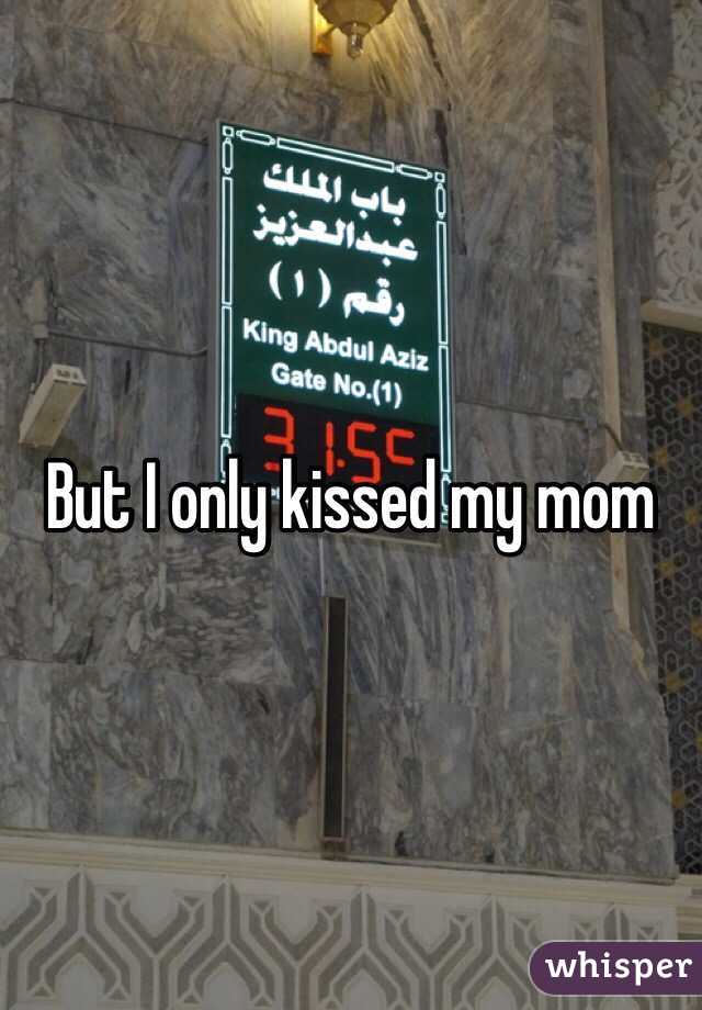 But I only kissed my mom