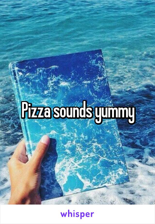 Pizza sounds yummy