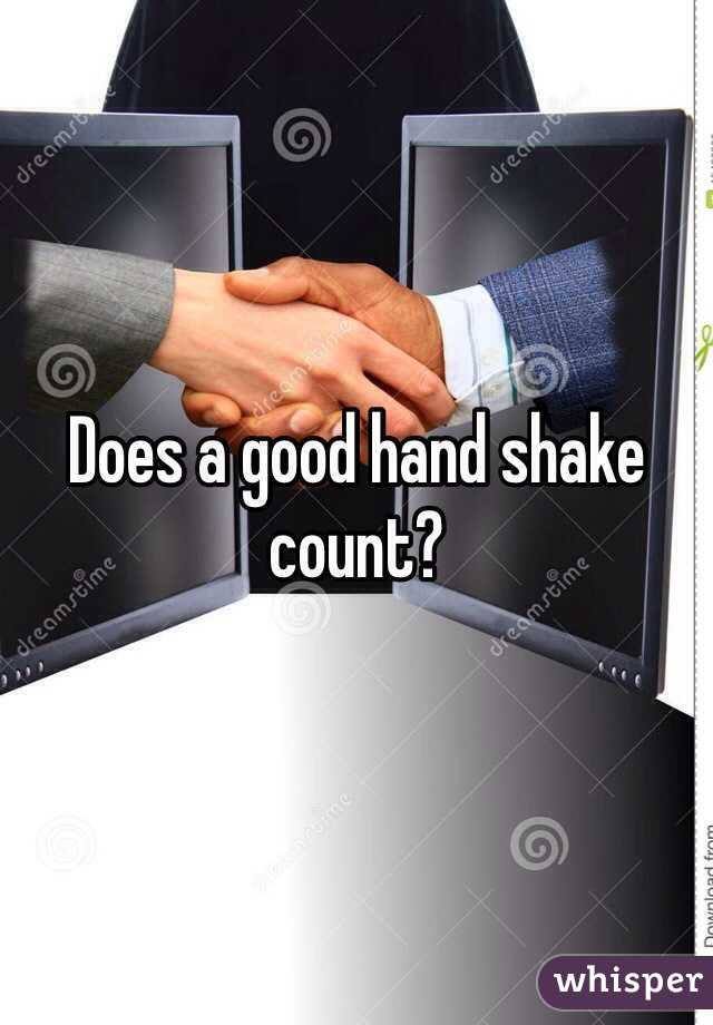 Does a good hand shake count?