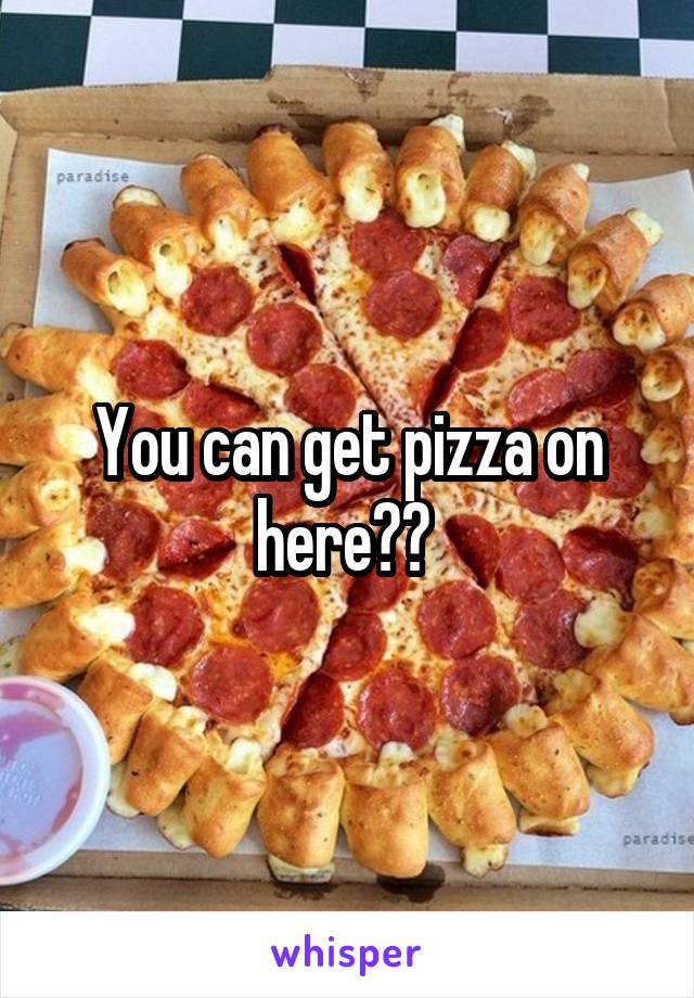 You can get pizza on here?? 