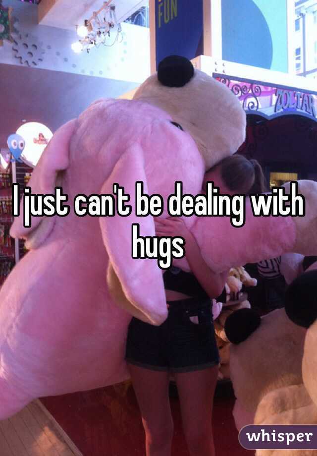 I just can't be dealing with hugs 