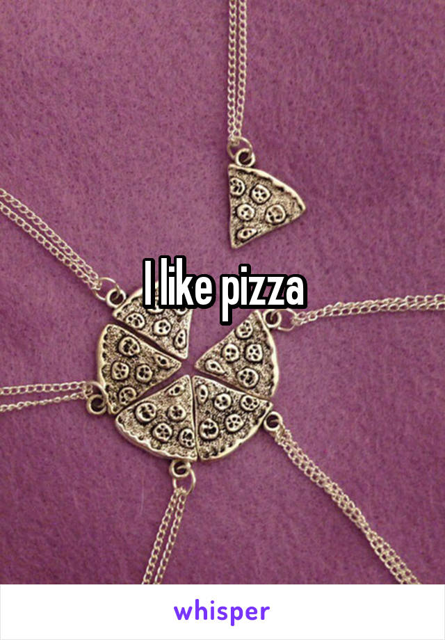 I like pizza
