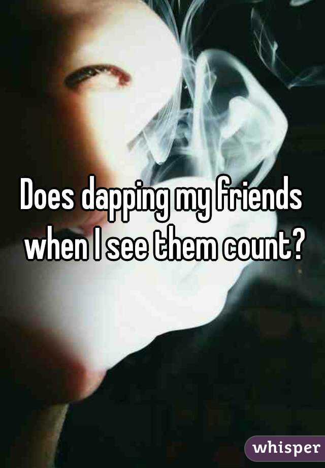 Does dapping my friends when I see them count?