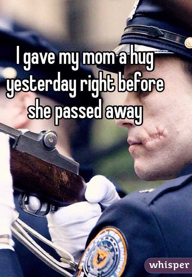 I gave my mom a hug yesterday right before she passed away