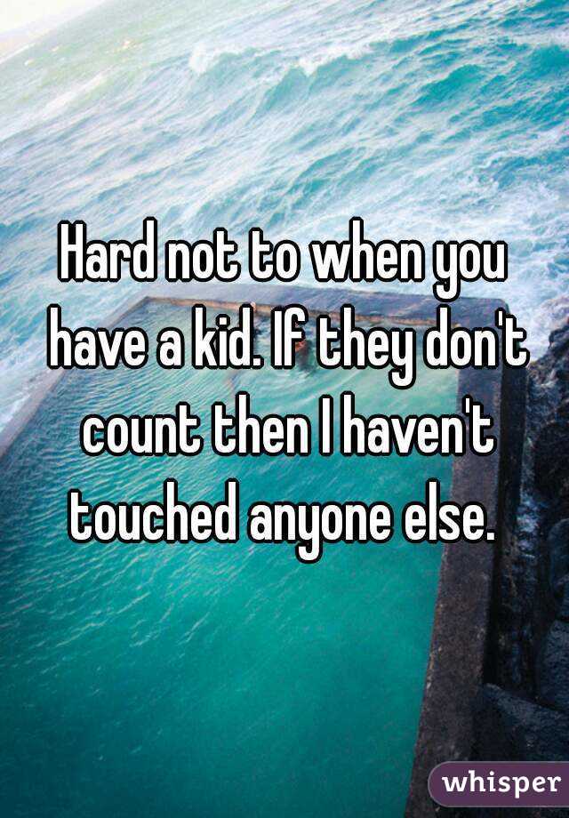 Hard not to when you have a kid. If they don't count then I haven't touched anyone else. 