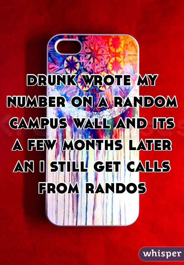 drunk wrote my number on a random campus wall and its a few months later an i still get calls from randos 