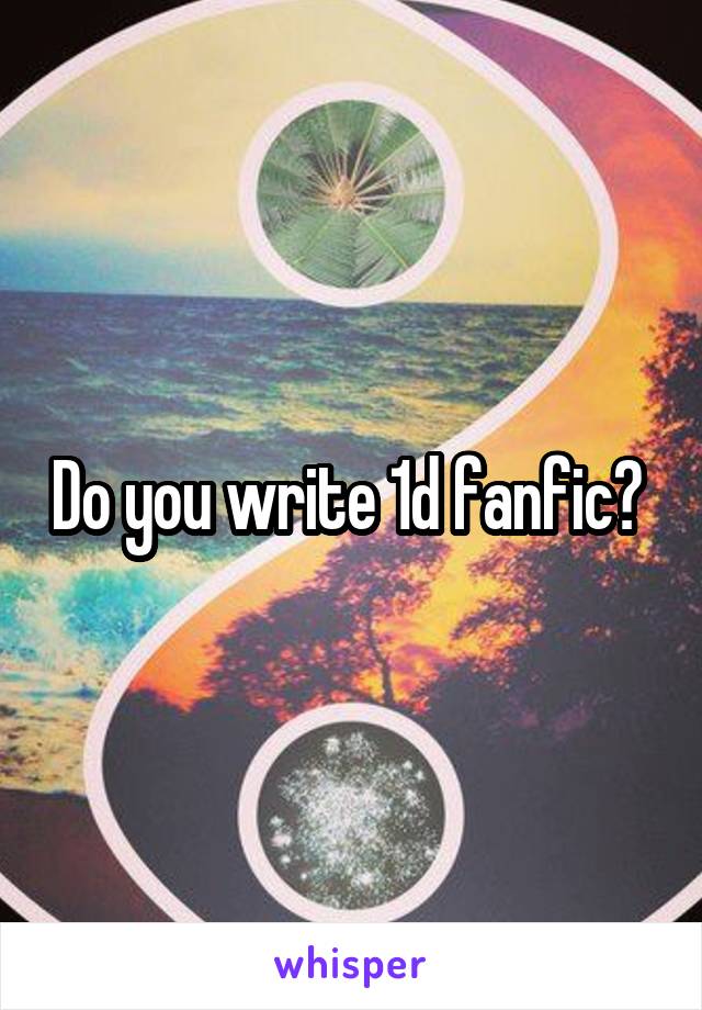 Do you write 1d fanfic? 