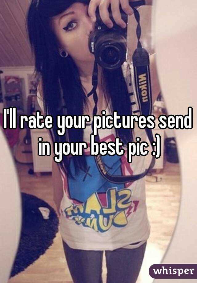 I'll rate your pictures send in your best pic :)