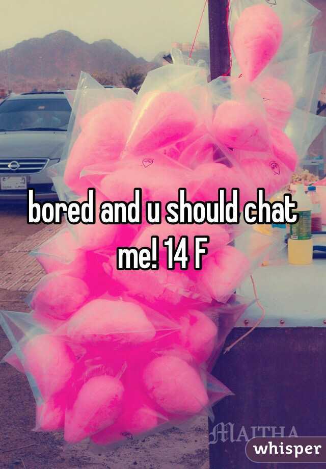 bored and u should chat me! 14 F