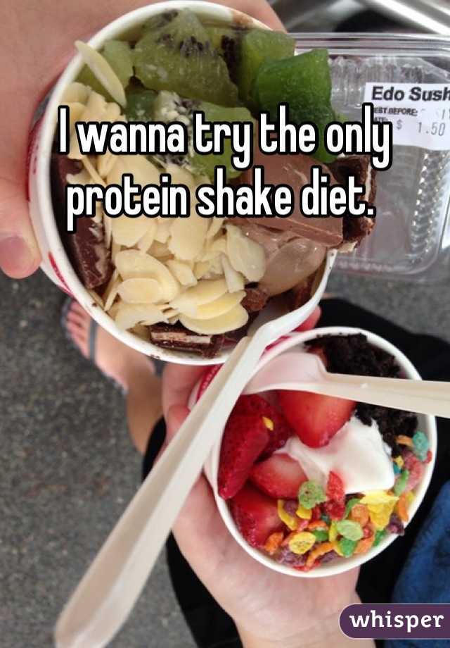 I wanna try the only protein shake diet. 