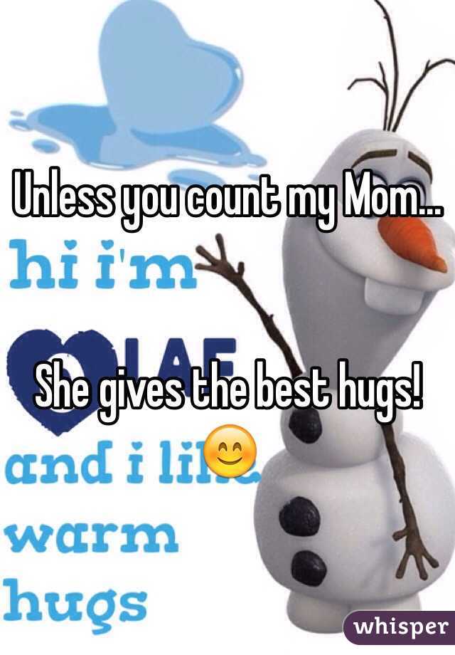 Unless you count my Mom... 


She gives the best hugs!😊