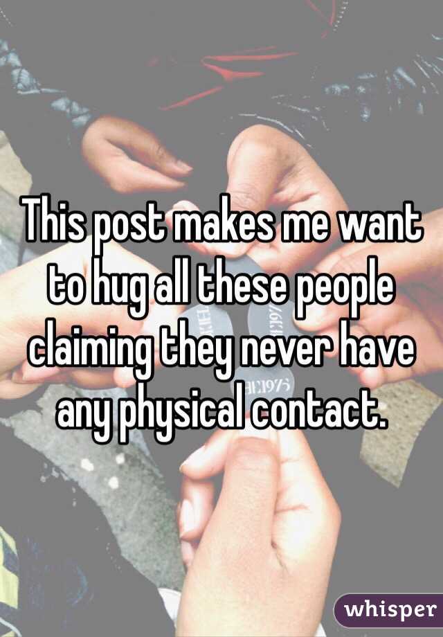 This post makes me want to hug all these people claiming they never have any physical contact. 