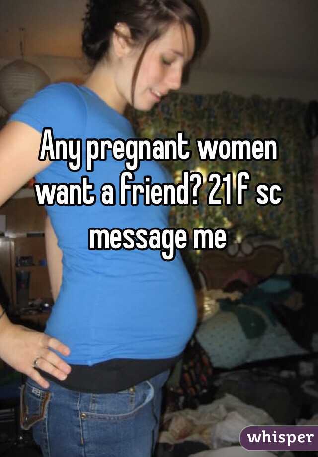 Any pregnant women want a friend? 21 f sc message me