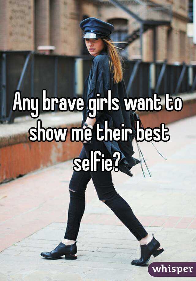 Any brave girls want to show me their best selfie? 