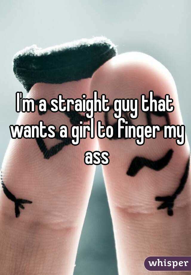 I'm a straight guy that wants a girl to finger my ass