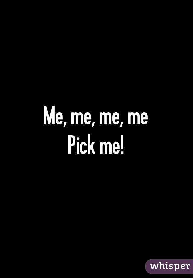 Me, me, me, me
Pick me!