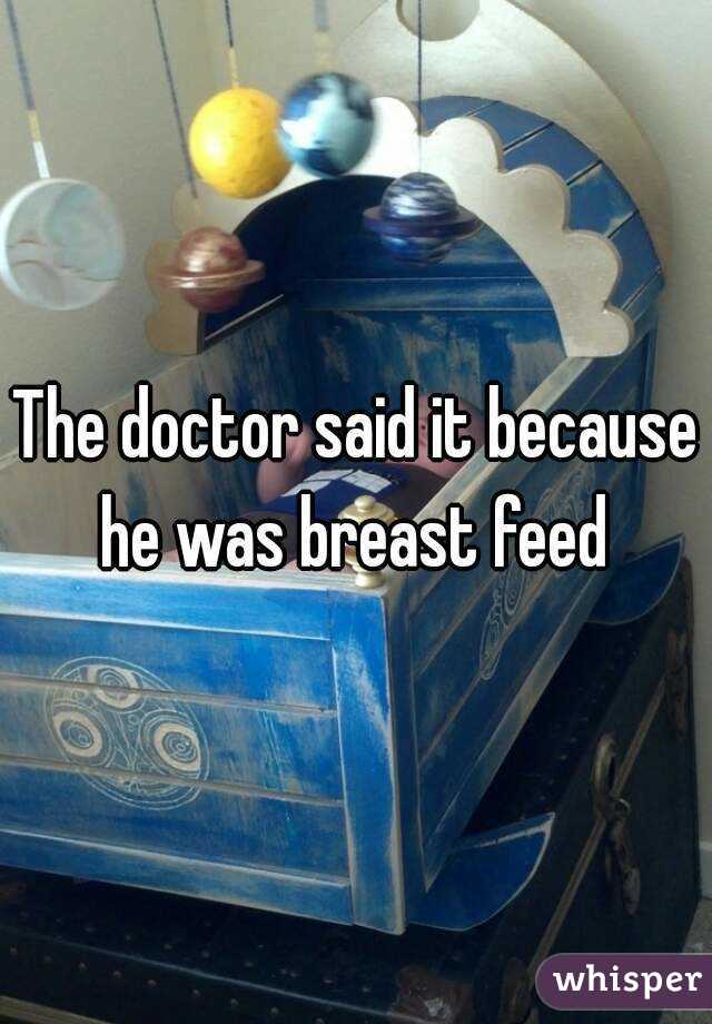 The doctor said it because he was breast feed 