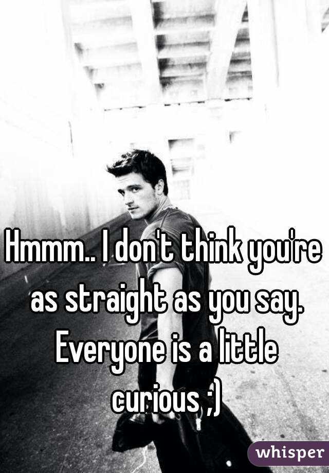 Hmmm.. I don't think you're as straight as you say. Everyone is a little curious ;)