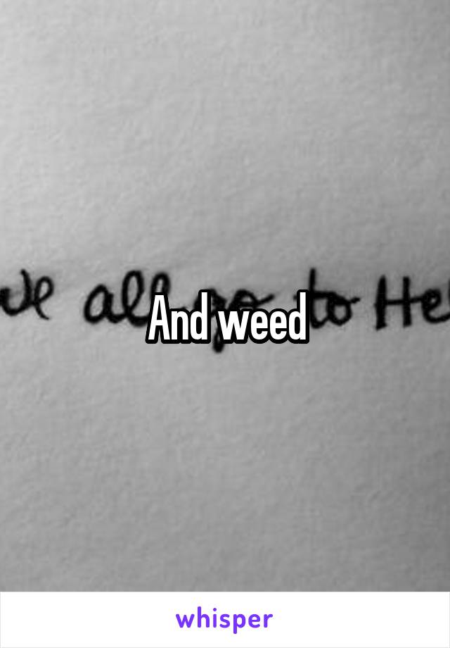 And weed