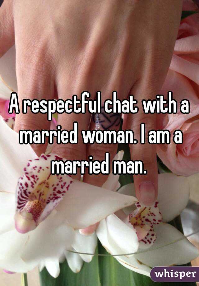 A respectful chat with a married woman. I am a married man. 