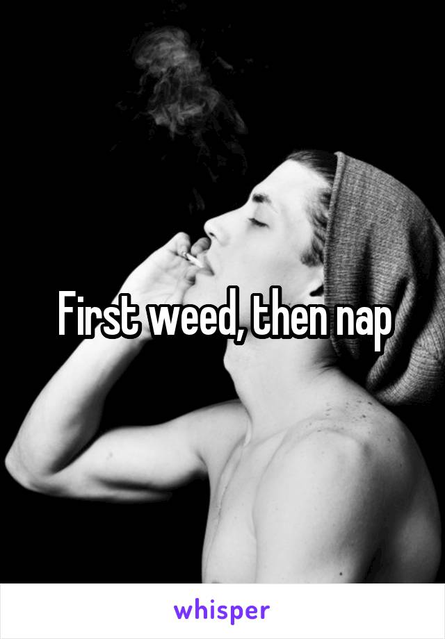 First weed, then nap