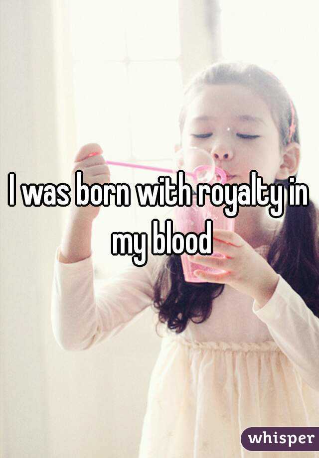 I was born with royalty in my blood